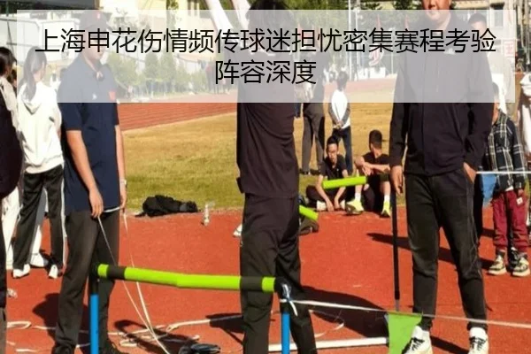 上海申花伤情频传球迷担忧密集赛程考验阵容深度